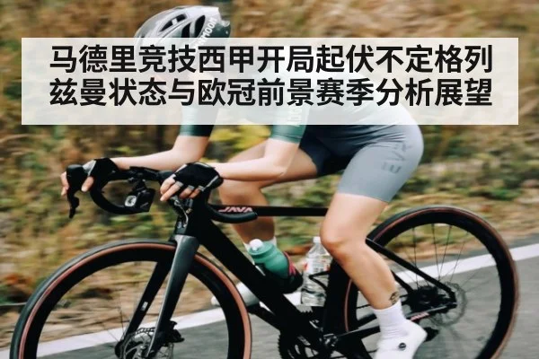 马德里竞技西甲开局起伏不定格列兹曼状态与欧冠前景赛季分析展望