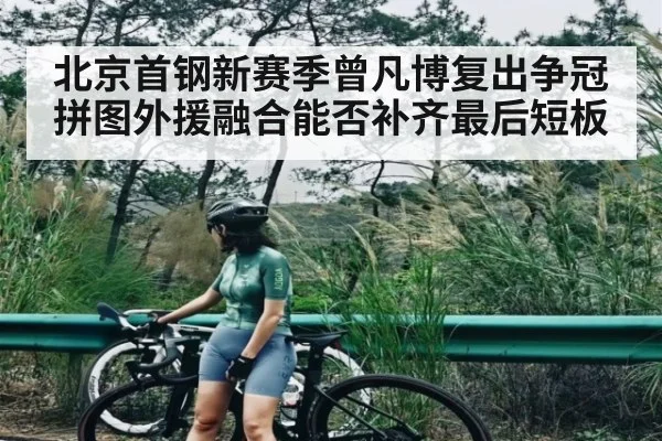 北京首钢新赛季曾凡博复出争冠拼图外援融合能否补齐最后短板