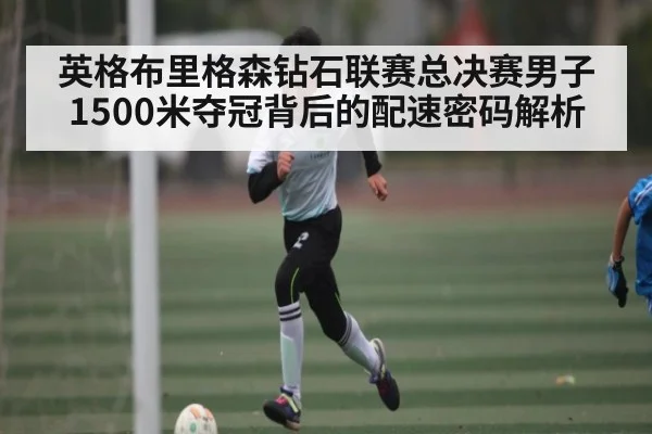 英格布里格森钻石联赛总决赛男子1500米夺冠背后的配速密码解析