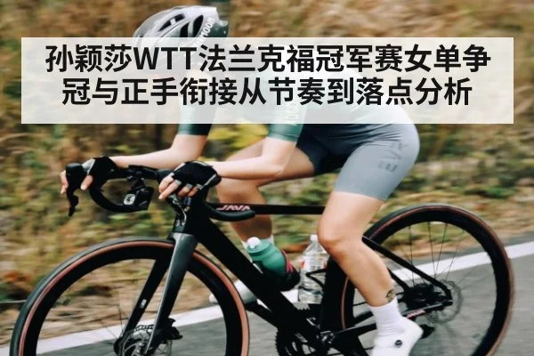 孙颖莎WTT法兰克福冠军赛女单争冠与正手衔接从节奏到落点分析